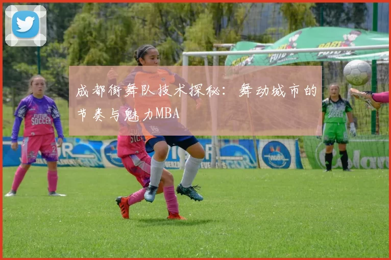 成都街舞队技术探秘：舞动城市的节奏与魅力MBA