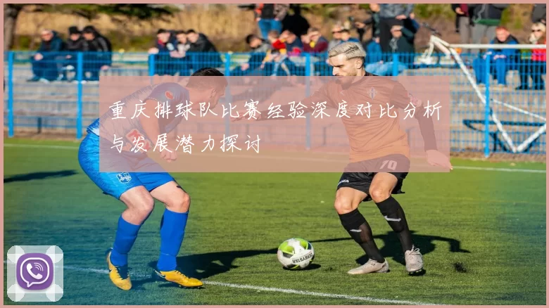 重庆排球队比赛经验深度对比分析与发展潜力探讨