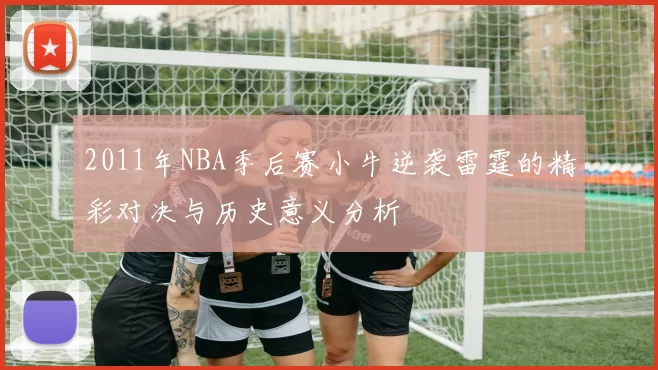 2011年NBA季后赛小牛逆袭雷霆的精彩对决与历史意义分析
