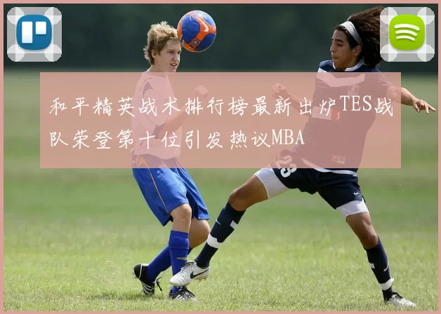 和平精英战术排行榜最新出炉TES战队荣登第十位引发热议MBA