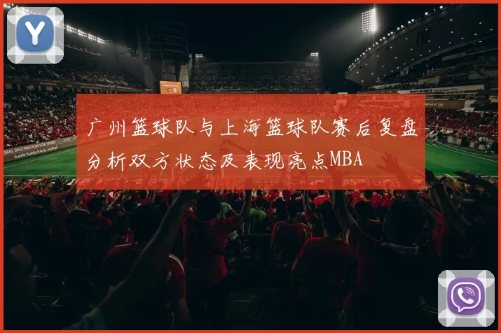广州篮球队与上海篮球队赛后复盘分析双方状态及表现亮点MBA