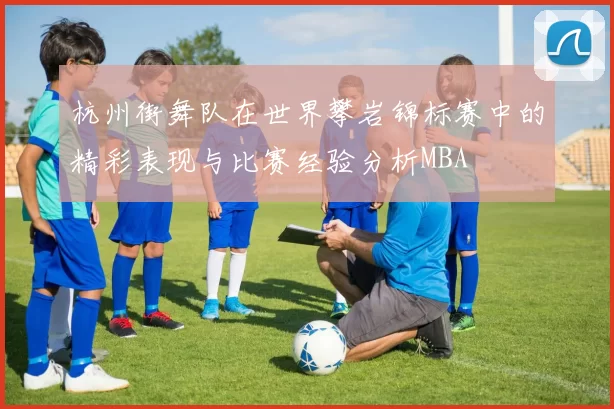 杭州街舞队在世界攀岩锦标赛中的精彩表现与比赛经验分析MBA