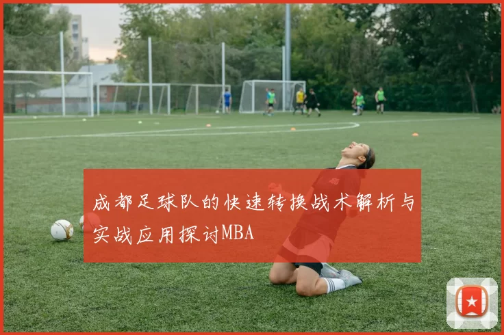 成都足球队的快速转换战术解析与实战应用探讨MBA