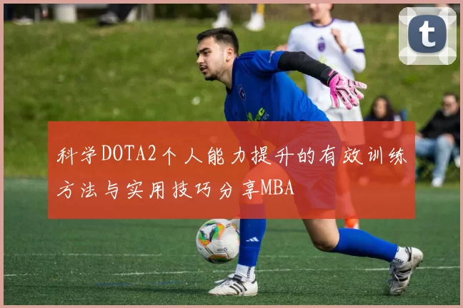 科学DOTA2个人能力提升的有效训练方法与实用技巧分享MBA