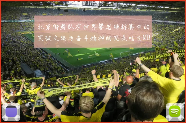 北京街舞队在世界攀岩锦标赛中的突破之路与奋斗精神的完美结合MBA