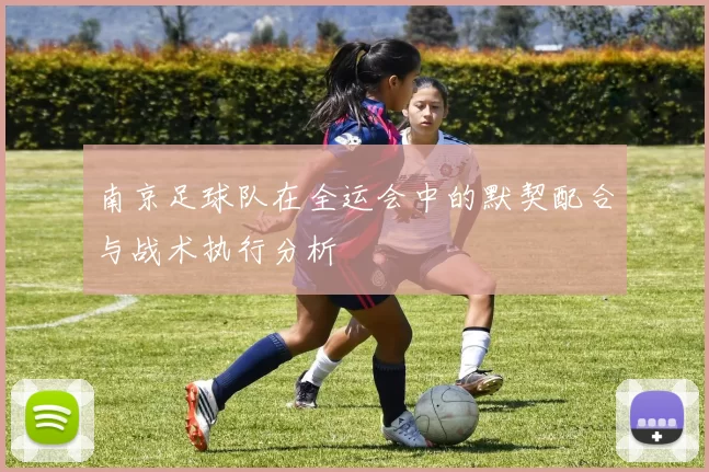南京足球队在全运会中的默契配合与战术执行分析