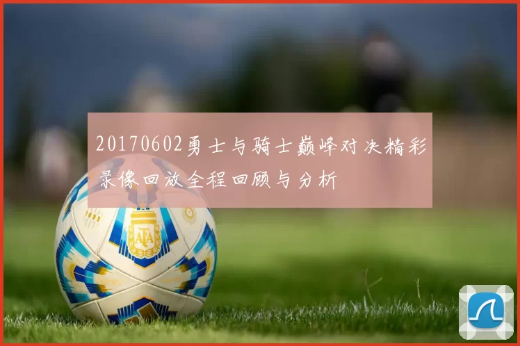 20170602勇士与骑士巅峰对决精彩录像回放全程回顾与分析