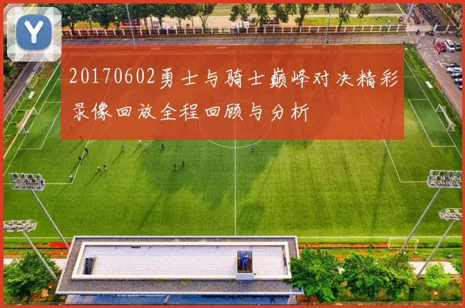 20170602勇士与骑士巅峰对决精彩录像回放全程回顾与分析