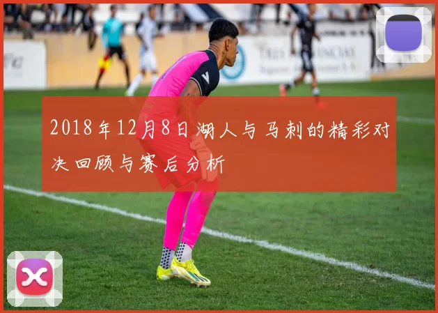 2018年12月8日湖人与马刺的精彩对决回顾与赛后分析