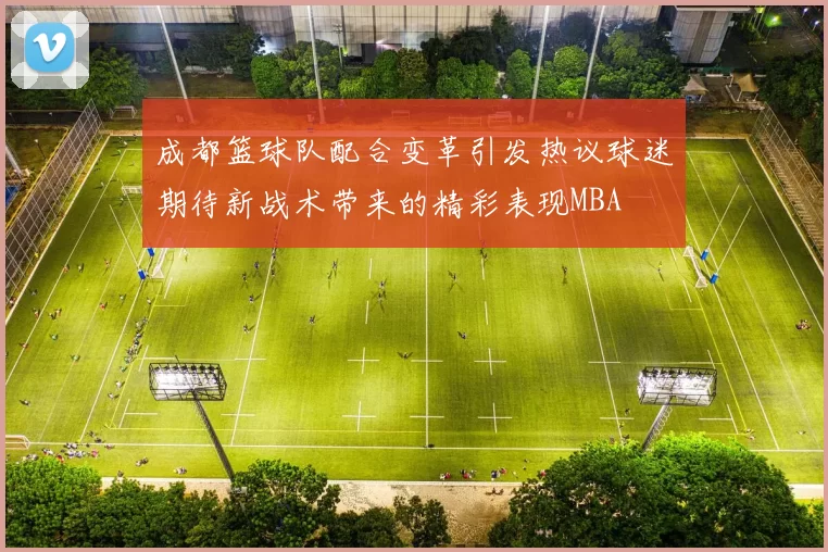 成都篮球队配合变革引发热议球迷期待新战术带来的精彩表现MBA