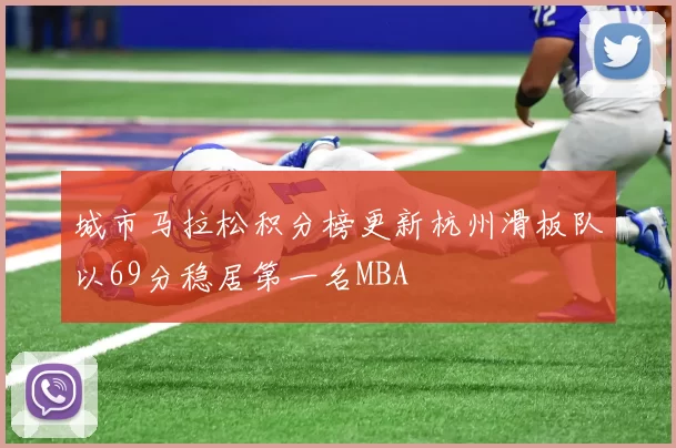 城市马拉松积分榜更新杭州滑板队以69分稳居第一名MBA