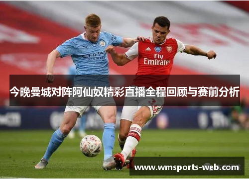 今晚曼城对阵阿仙奴精彩直播全程回顾与赛前分析