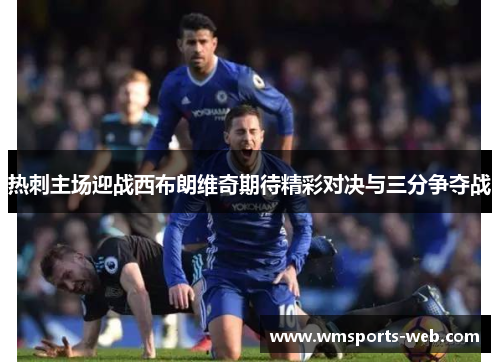 热刺主场迎战西布朗维奇期待精彩对决与三分争夺战